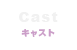 Cast-キャスト-